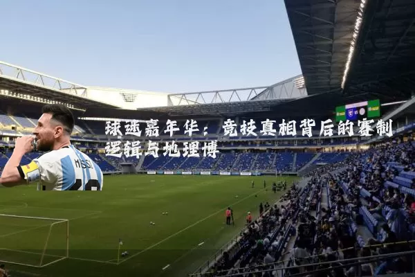 球迷嘉年华:竞技真相背后的赛制逻辑与地理博弈