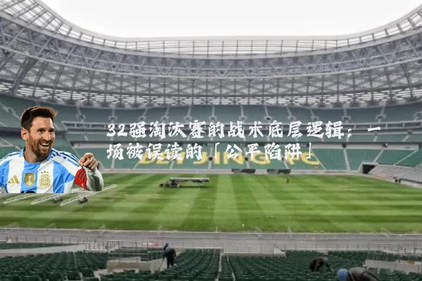 32强淘汰赛的战术底层逻辑：一场被误读的「公平陷阱」