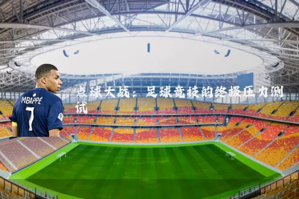 点球大战:足球竞技的终极压力测试