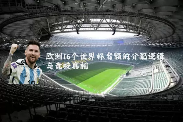 欧洲16个世界杯名额的分配逻辑与竞技真相