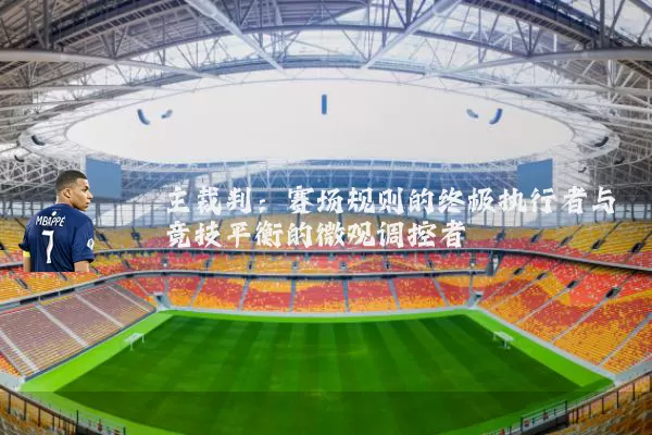 主裁判:赛场规则的终极执行者与竞技平衡的微观调控者