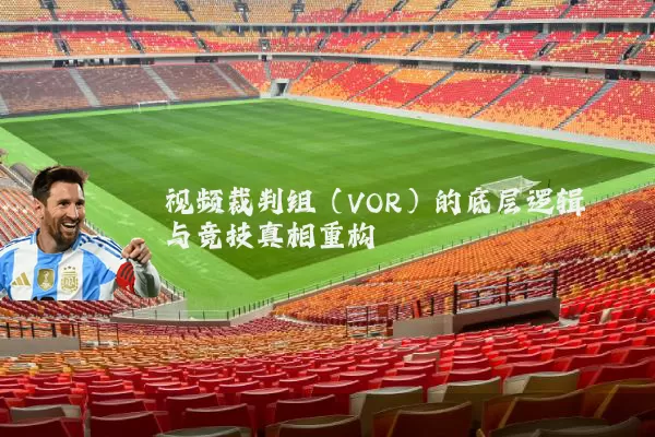 视频裁判组（VOR）的底层逻辑与竞技真相重构