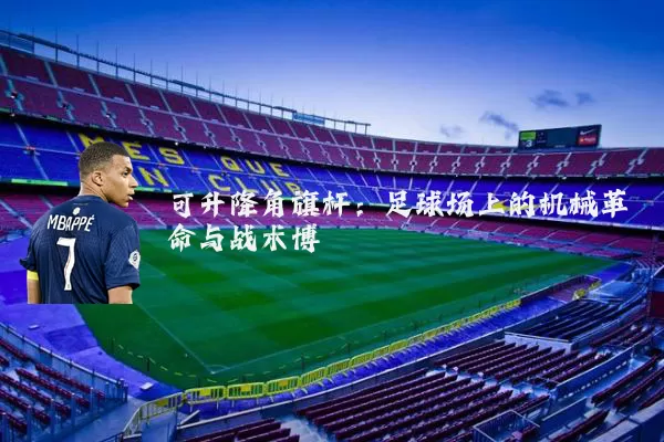 可升降角旗杆：足球场上的机械革命与战术博弈