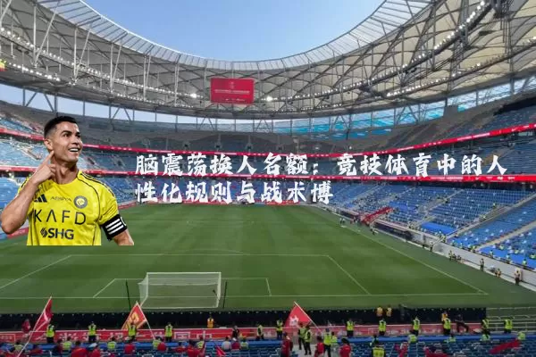 脑震荡换人名额:竞技体育中的人性化规则与战术博弈