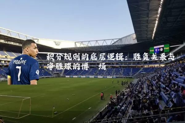 积分规则的底层逻辑：胜负关系与净胜球的博弈场