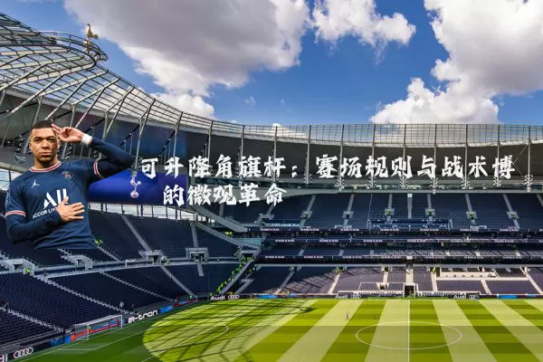 可升降角旗杆：赛场规则与战术博弈的微观革命