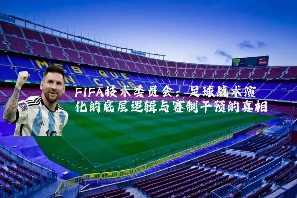 FIFA技术委员会：足球战术演化的底层逻辑与赛制干预的真相