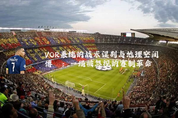 VOR系统的战术误判与地理空间博弈:一场被忽视的赛制革命
