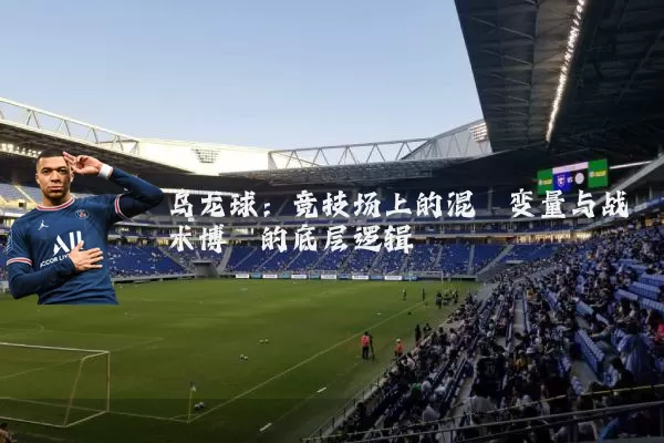 乌龙球：竞技场上的混沌变量与战术博弈的底层逻辑