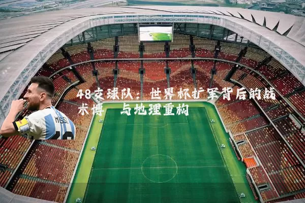 48支球队：世界杯扩军背后的战术博弈与地理重构